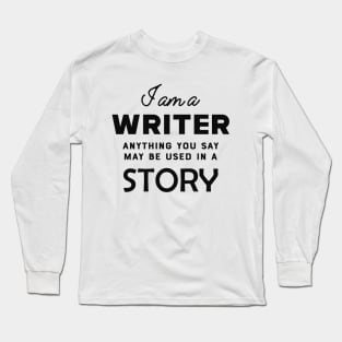 Writer - I am a writer anything you say may used in a story Long Sleeve T-Shirt